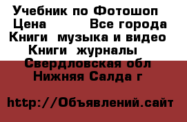 Учебник по Фотошоп › Цена ­ 150 - Все города Книги, музыка и видео » Книги, журналы   . Свердловская обл.,Нижняя Салда г.